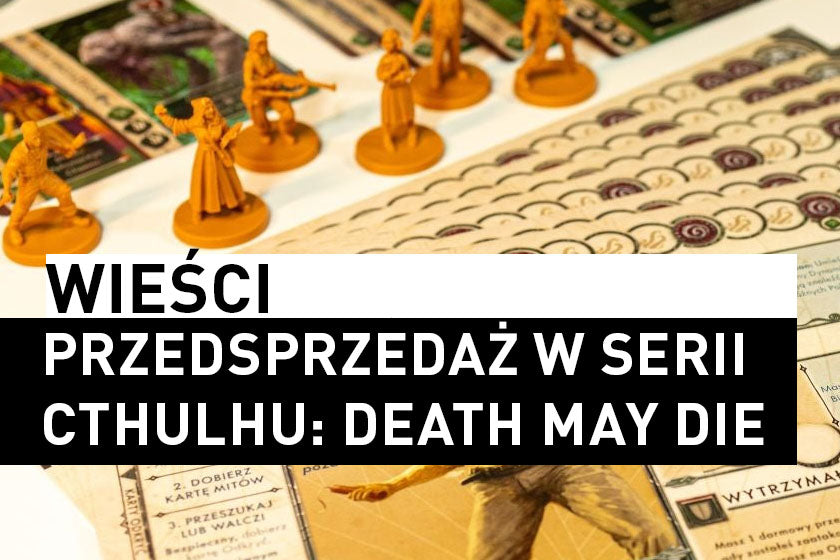 Przedsprzedaż Cthulhu: Death May Die – Strach przed Nieznanym i nowych dodatków!